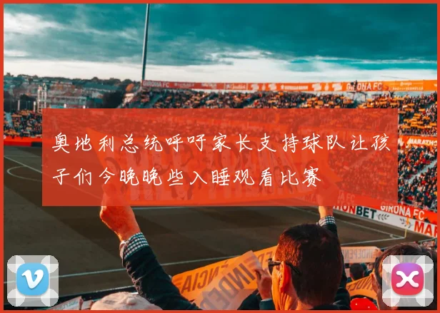奥地利总统呼吁家长支持球队让孩子们今晚晚些入睡观看比赛