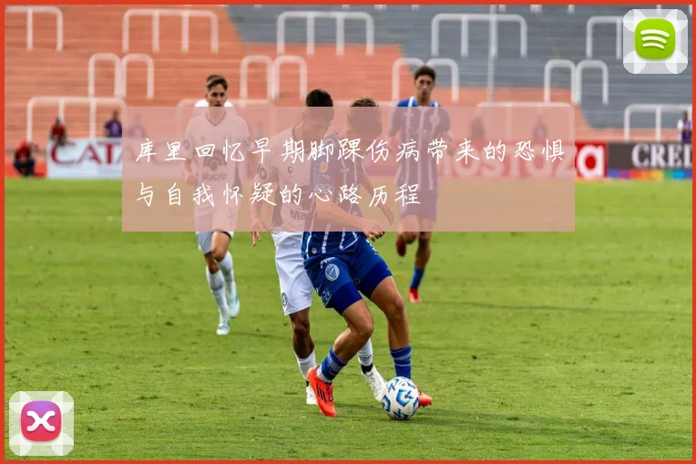 库里回忆早期脚踝伤病带来的恐惧与自我怀疑的心路历程