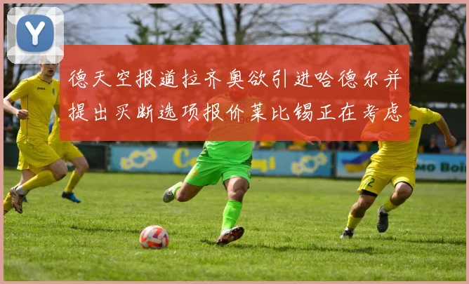 德天空报道拉齐奥欲引进哈德尔并提出买断选项报价莱比锡正在考虑