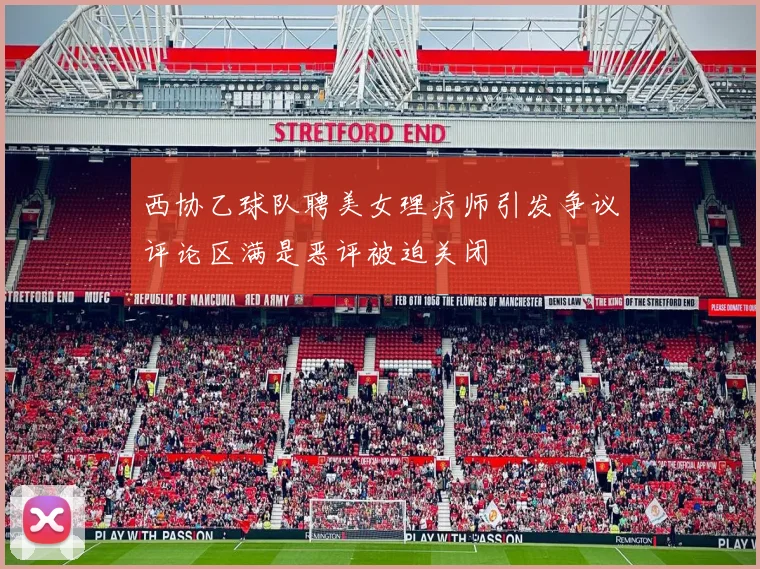 西协乙球队聘美女理疗师引发争议评论区满是恶评被迫关闭