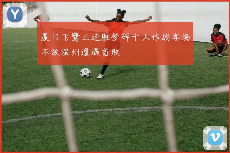 厦门飞鹭三连胜梦碎十人作战客场不敌温州遭遇首败