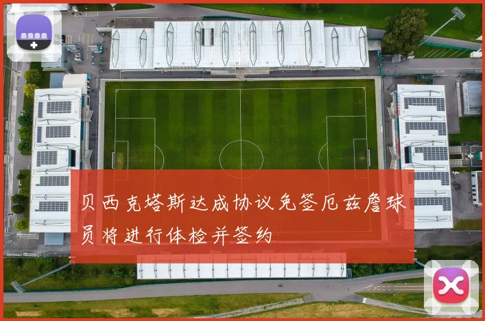 贝西克塔斯达成协议免签厄兹詹球员将进行体检并签约