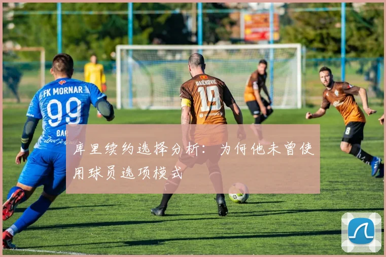 库里续约选择分析：为何他未曾使用球员选项模式